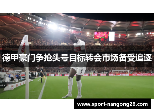 德甲豪门争抢头号目标转会市场备受追逐