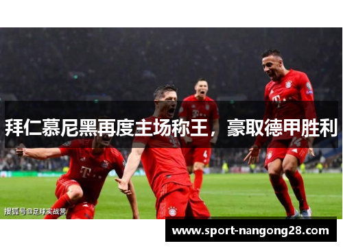 拜仁慕尼黑再度主场称王，豪取德甲胜利