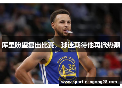 库里盼望复出比赛，球迷期待他再掀热潮