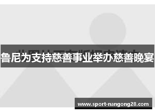 鲁尼为支持慈善事业举办慈善晚宴